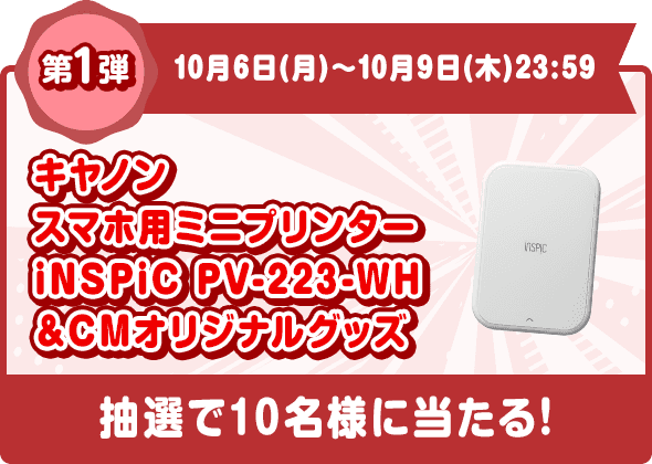 第1弾 10月6日(月)〜10月9日(木)23:59 キヤノン スマホ用ミニプリンターiNSPiC PV-223-WH ＆CMオリジナルグッズ 抽選で10名様に当たる!
