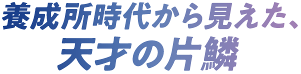養成所時代から見えた、天才の片鱗