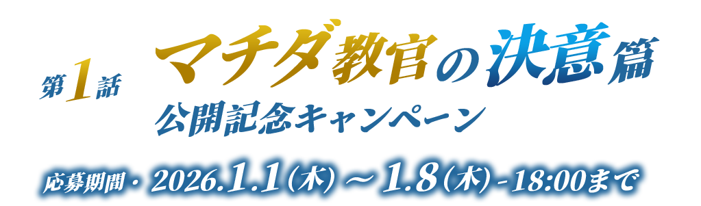 第1話マチダ教官の決意篇公開記念キャンペーン 応募期間 1月1日(木) 〜 1月8日(木)18:00まで