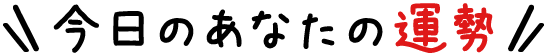 今日のあなたの運勢