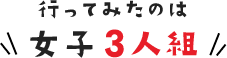 行ってみたのは女子3人組