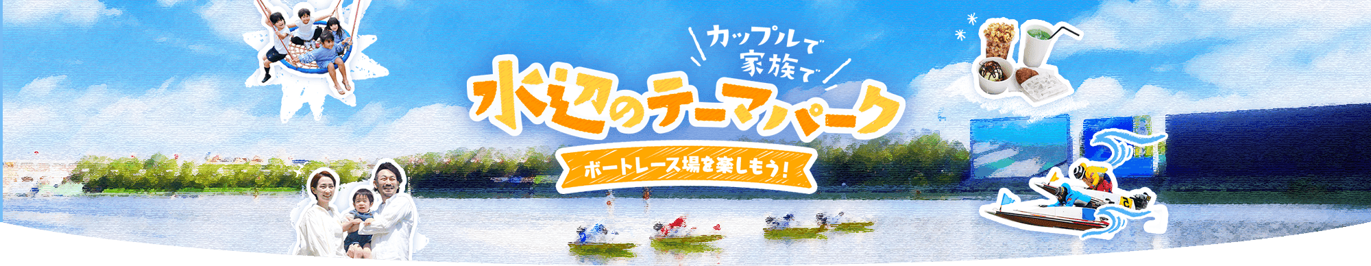 カップルで家族で 水辺のテーマパーク「ボートレース場を楽しもう！」