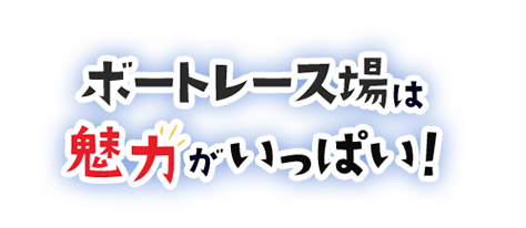 ボートレース場は魅力がいっぱい！