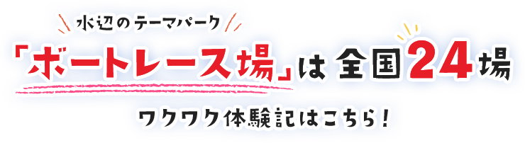 水辺のテーマパーク「ボートレース場」は全国24場 ワクワク体験記はこちら！
