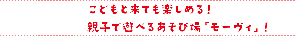 こどもと来ても楽しめる!親子で遊べるあそび場「モーヴィ」!