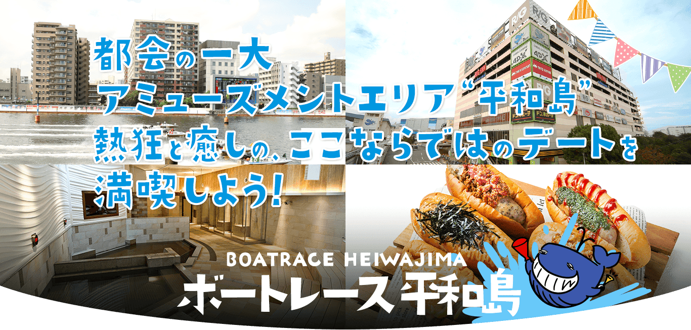 都会の一大アミューズメントエリア“平和島” 熱狂と癒しの、ここならではのデートを満喫しよう！ボートレース平和島