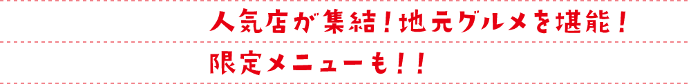 人気店が集結！地元グルメを堪能！限定メニューも！！