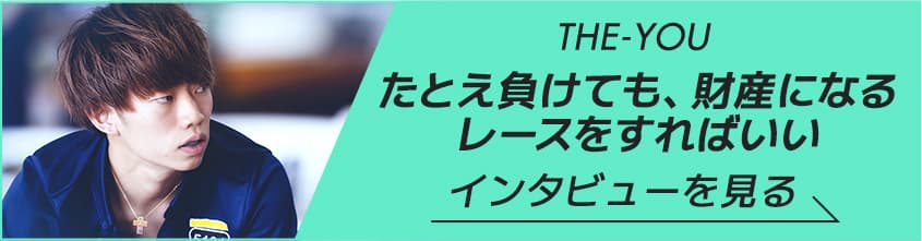 THE-YOU たとえ負けても、財産になるレースをすればいい