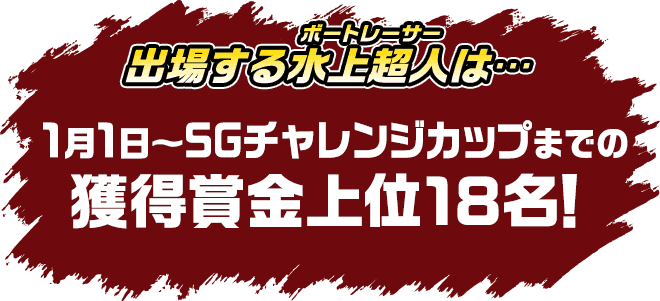 出場する水上超人は・・・1月1日〜SGチャレンジカップまでの獲得賞金上位18名！