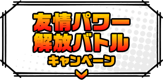 友情パワー解放バトルキャンペーン