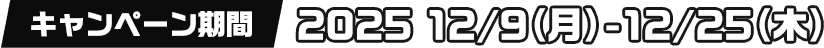キャンペーン期間 2025 12/9（月）-12/15（月）