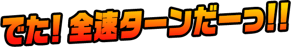 出た！全速ターンだーっ！！