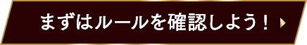 まずはルールを確認しよう！
