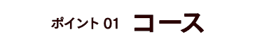 ポイント01 コース