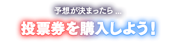 予想が決まったら… 投票券を購入しよう！