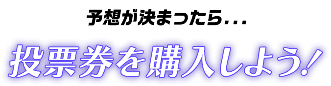 予想が決まったら… 投票券を購入しよう！