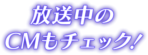 放送中のCMもチェック！