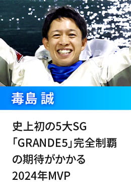 毒島 誠  史上初の5大SG「GRANDE5」完全制覇の期待がかかる2024年MVP