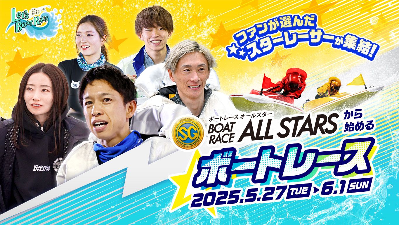 [ファンが選んだスターレーサーが集結！] ボートレースオールスターから始めるボートレース　2025.5.27（Tue）～6.1（Sun）