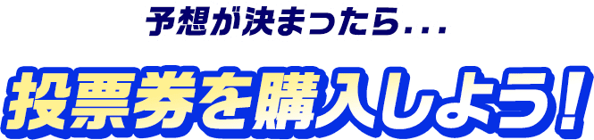 予想が決まったら… 投票券を購入しよう！