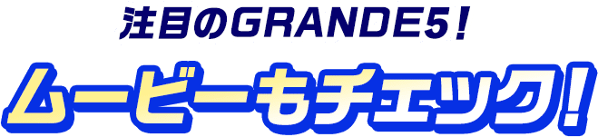 注目のGRANDE5！ムービーもチェック！