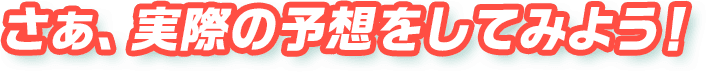 さぁ、実際の予想をしてみよう！