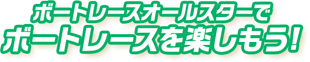 ボートレースオールスターでボートレースを楽しもう！