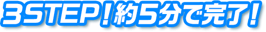 3STEP！約5分で完了！