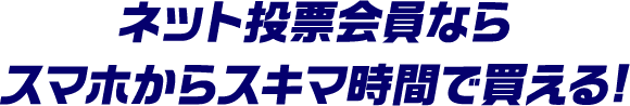 ネット投票会員ならスマホからスキマ時間で買える！