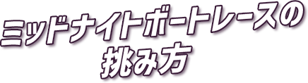 ミッドナイトボートレースの挑み方