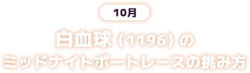 10月 白血球(1196)のミッドナイトボートレースの挑み方