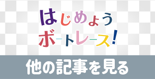 はじめようボートレース！ 他の記事を見る