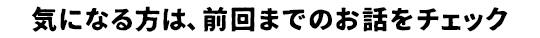 気になる方は、前回までのお話をチェック