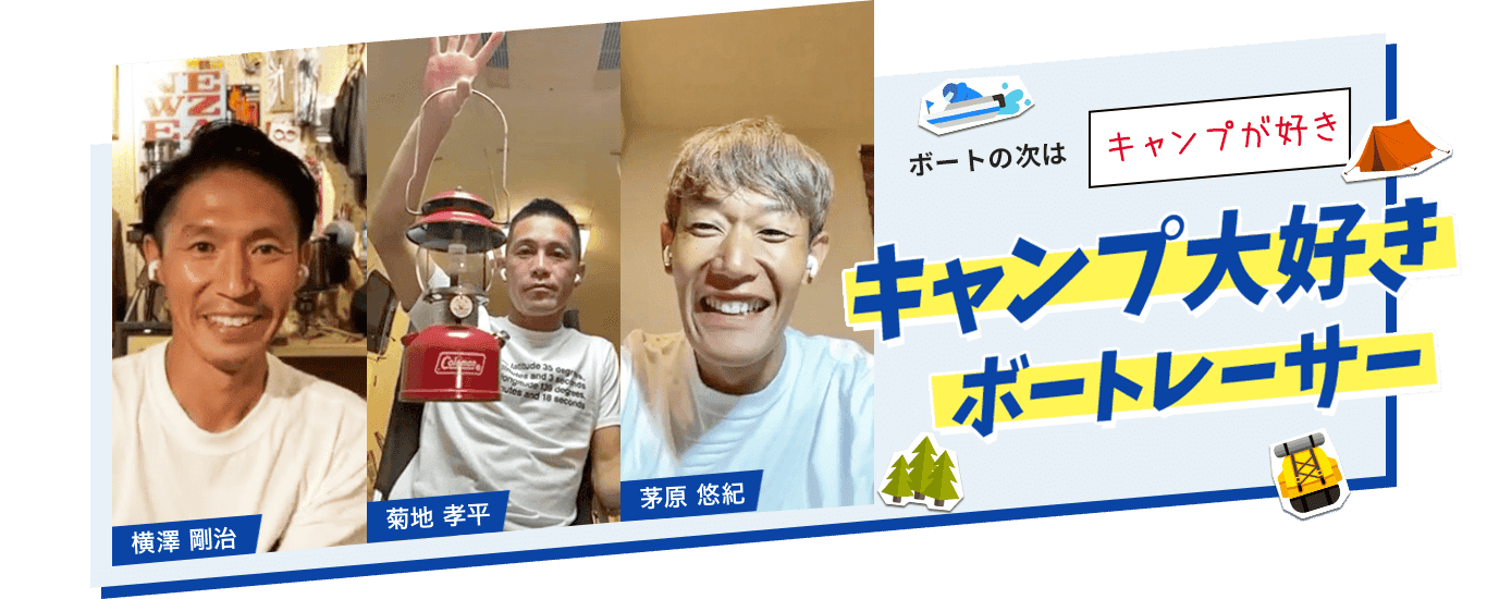 ボートの次は「キャンプが好き」キャンプ大好きボートレーサー「横澤 剛治」「菊地 孝平」「茅原 悠紀」