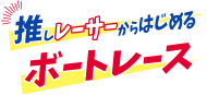 推しレーサーからはじめるボートレース