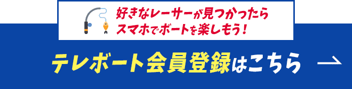 好きなレーサーが見つかったらスマホでボートを楽しもう！テレボート会員登録はこちら