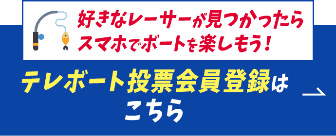 好きなレーサーが見つかったらスマホでボートを楽しもう！テレボート会員登録はこちら