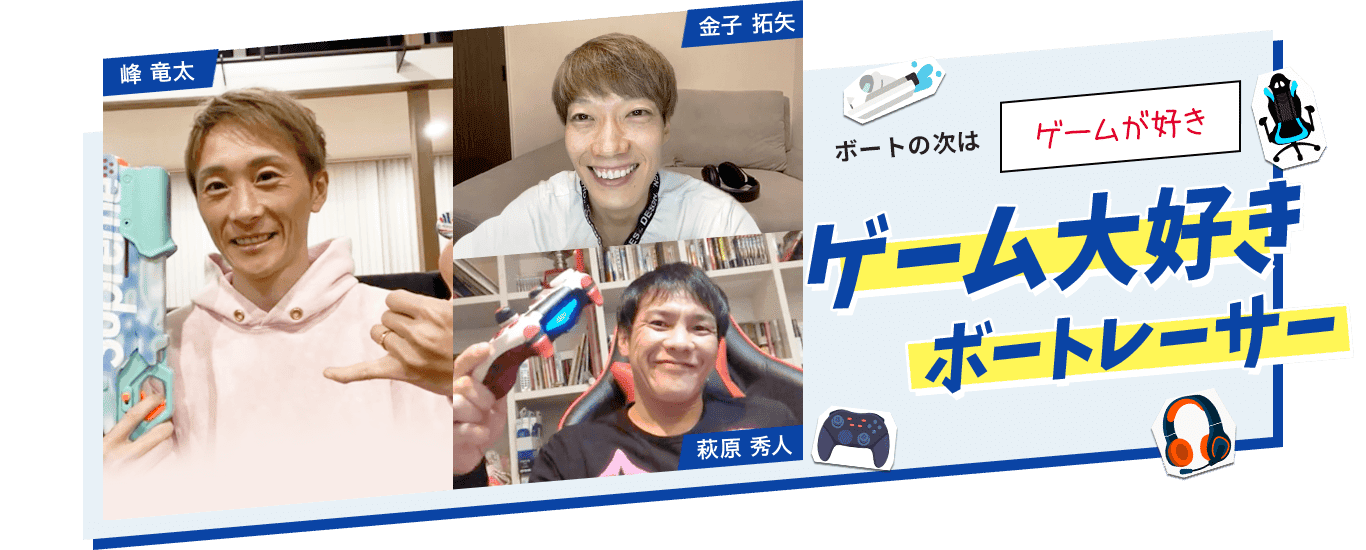 ボートの次は「ゲームが好き」ゲーム大好きボートレーサー「萩原 秀人」「金子 拓矢」「峰 竜太」
