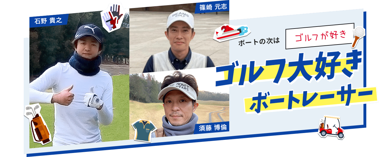 ボートの次は「ゴルフが好き」ゴルフ大好きボートレーサー「須藤 博倫」「石野 貴之」「篠崎 元志」