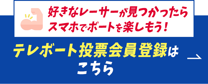 好きなレーサーが見つかったらスマホでボートを楽しもう！テレボート会員登録はこちら