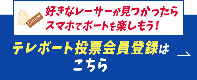 好きなレーサーが見つかったらスマホでボートを楽しもう！テレボート会員登録はこちら