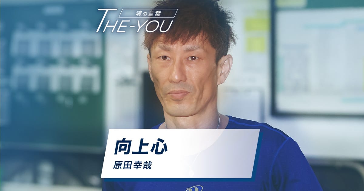 向上心 原田幸哉｜THE-YOU ボートレーサーが心に刻む魂の言葉｜Let's