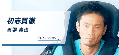 初志貫徹　馬場 貴也　Interview