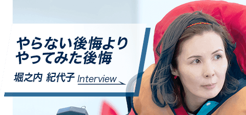 やらない後悔よりやってみた後悔　堀之内 紀代子　Interview