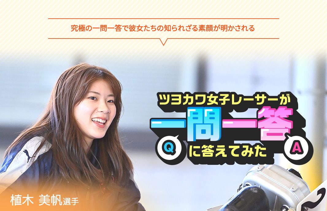 究極の一問一答で彼女たちの知られざる素顔が明かされる ツヨカワ女子レーサーが一問一答に答えてみた 植木美帆選手