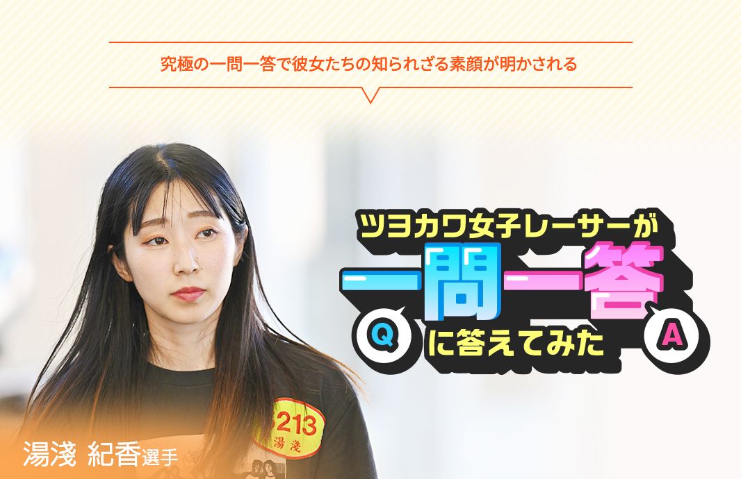 究極の一問一答で彼女たちの知られざる素顔が明かされる ツヨカワ女子レーサーが一問一答に答えてみた 湯淺紀香選手