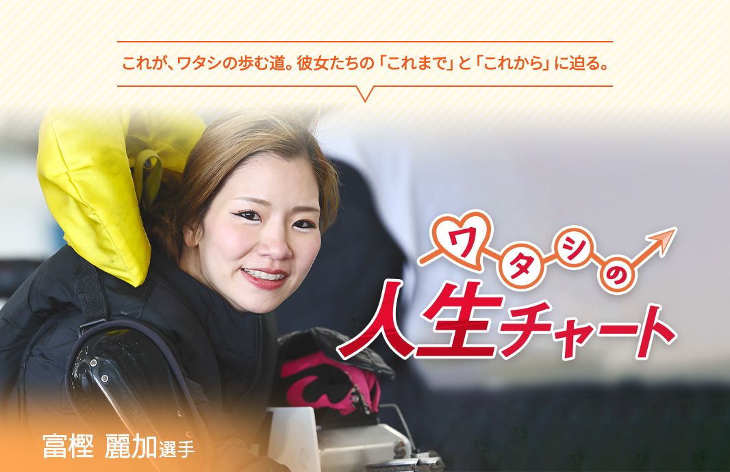 これが、ワタシの歩む道。彼女たちの「これまで」と「これから」に迫る。 ワタシの人生チャート 富樫麗加選手