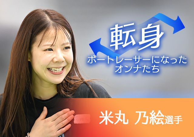 ボートレーサーになったオンナたち  米丸乃絵選手