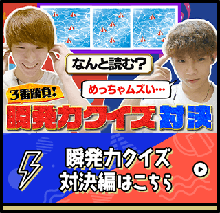 瞬発力クイズ対決編はこちら