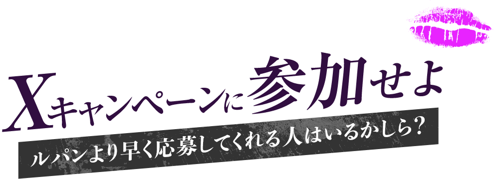 Xキャンペーンに参加せよ ルパンより早く応募してくれる人はいるかしら？